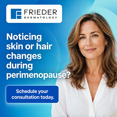 Noticing skin or hair changes during perimenopause? Schedule your consultation with Frieder Dermtology today.
